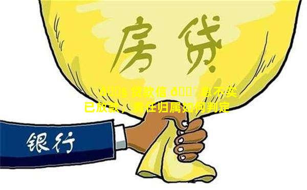 🐧 贷款信 🐴 息不实已放款，责任归属如何判定